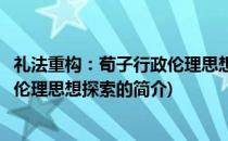 礼法重构：荀子行政伦理思想探索(关于礼法重构：荀子行政伦理思想探索的简介)