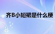 齐B小短裙是什么梗（齐B短裙是什么梗）