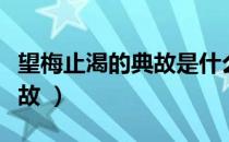 望梅止渴的典故是什么（望梅止渴的意思和典故 ）