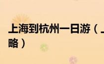 上海到杭州一日游（上海到杭州一日游最佳攻略）