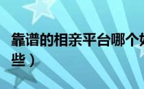 靠谱的相亲平台哪个好（靠谱的相亲平台有哪些）