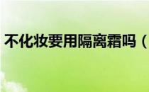 不化妆要用隔离霜吗（不化妆用不用隔离霜）