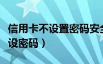 信用卡不设置密码安全吗（如何使用信用卡不设密码）