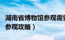 湖南省博物馆参观需要预约吗（湖南省博物馆参观攻略）