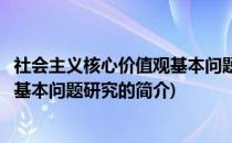 社会主义核心价值观基本问题研究(关于社会主义核心价值观基本问题研究的简介)