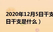 2020年12月5日干支是多少（2020年12月5日干支是什么）