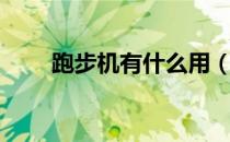 跑步机有什么用（跑步机有没有用）