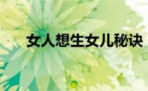 女人想生女儿秘诀（想生女孩的秘诀）