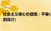 社会主义核心价值观：平等(关于社会主义核心价值观：平等的简介)