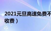 2021元旦高速免费不（2021年元旦高速收不收费）
