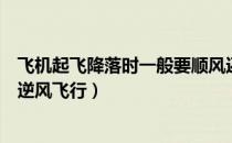 飞机起飞降落时一般要顺风还是逆风（飞机是顺风起飞还是逆风飞行）