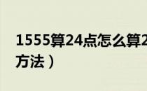 1555算24点怎么算24点（1555算24点三种方法）