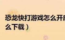 恐龙快打游戏怎么开启技能（恐龙快打游戏怎么下载）