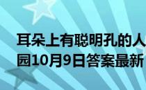 耳朵上有聪明孔的人更聪明这种说法 蚂蚁庄园10月9日答案最新