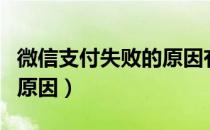 微信支付失败的原因有哪些（微信支付失败的原因）