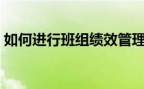 如何进行班组绩效管理（如何进行班组管理）