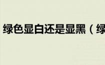 绿色显白还是显黑（绿色究竟显白还是显黑）