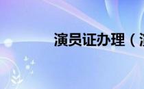演员证办理（演员证怎么考）