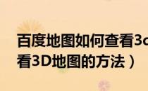 百度地图如何查看3d地图（手机百度地图查看3D地图的方法）