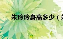 朱玲玲身高多少（朱玲玲身高是多少）