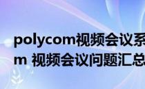 polycom视频会议系统进不去桌面（Polycom 视频会议问题汇总）