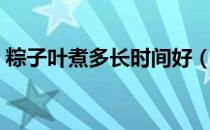 粽子叶煮多长时间好（粽子叶要煮多长时间）