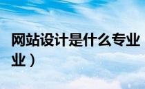 网站设计是什么专业（网站设计是属于什么专业）