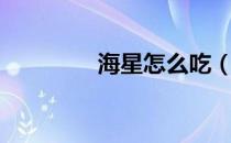 海星怎么吃（海星的吃法）