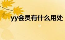 yy会员有什么用处（yy会员有什么用）