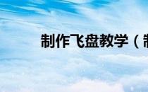 制作飞盘教学（制作飞盘的方法）