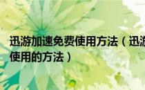 迅游加速免费使用方法（迅游加速怎么免费用 迅游无限免费使用的方法）