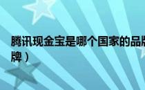 腾讯现金宝是哪个国家的品牌（腾讯现金宝是什么国家的品牌）