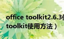 office toolkit2.6.3使用方法（office 2010 toolkit使用方法）
