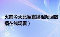 火箭今天比赛直播视频回放（今日火箭比赛回放录像在哪直播在线观看）