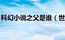 科幻小说之父是谁（世界科幻小说之父是谁 ）