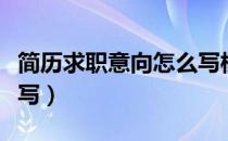 简历求职意向怎么写模板（简历求职意向怎么写）