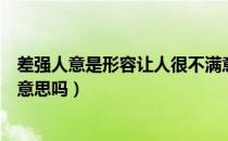 差强人意是形容让人很不满意吗（差强人意是指很不满意的意思吗）