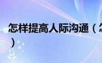 怎样提高人际沟通（怎样提高人际沟通的能力）