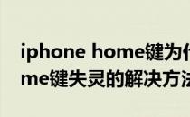 iphone home键为什么失灵（iphone的home键失灵的解决方法）