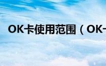 OK卡使用范围（OK卡使用范围包括哪些）