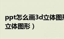 ppt怎么画3d立体图形（如何使用PPT画一个立体图形）