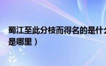 蜀江至此分枝而得名的是什么地方（蜀江至此分枝而得名的是哪里）
