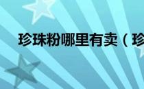 珍珠粉哪里有卖（珍珠粉到底哪里有卖）