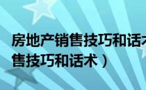 房地产销售技巧和话术的十大要领（房地产销售技巧和话术）
