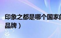印象之都是哪个国家的品牌（印象之都是什么品牌）