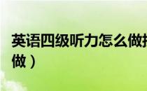 英语四级听力怎么做技巧（英语四级听力怎么做）
