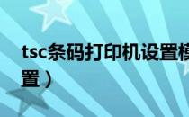 tsc条码打印机设置模板（TSC条码打印机设置）