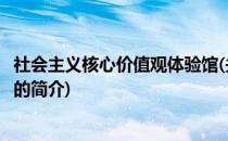 社会主义核心价值观体验馆(关于社会主义核心价值观体验馆的简介)