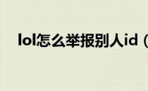 lol怎么举报别人id（LOL怎么举报代练）