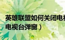 英雄联盟如何关闭电视台（英雄联盟如何关闭电视台弹窗）